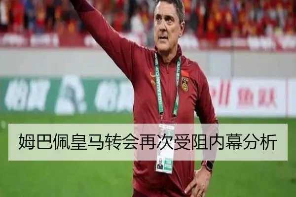 姆巴佩皇马转会再次受阻内幕分析